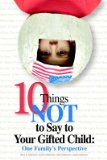 10 Things Not to Say to Your Gifted Child: One Family's Perspective   [10 THINGS NOT TO SAY TO YOUR G] [Paperback]