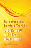 Train Your Brain, Transform Your Life: Conquer Attention Deficit Hyperactivity Disorder In 60 Days, Without Ritalin